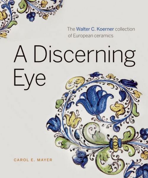 Cover for Carol E. Mayer · A Discerning Eye: The Walter C. Koerner Collection of European Ceramics (Hardcover Book) (2015)