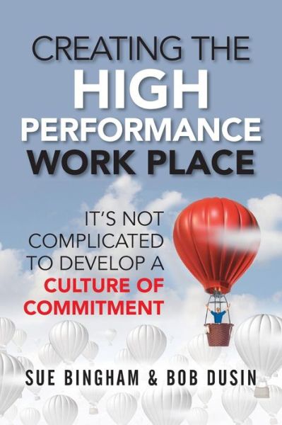 Creating the High Performance Work Place It's Not Complicated to Develop a Culture of Commitment - Sue Bingham - Livros - Indie Books International - 9781947480186 - 1 de maio de 2018