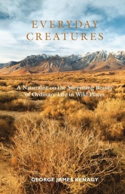 Cover for George James Kenagy · Everyday Creatures: A Naturalist on the Surprising Beauty of Ordinary Life in Wild Places (Paperback Book) [2nd edition] (2021)