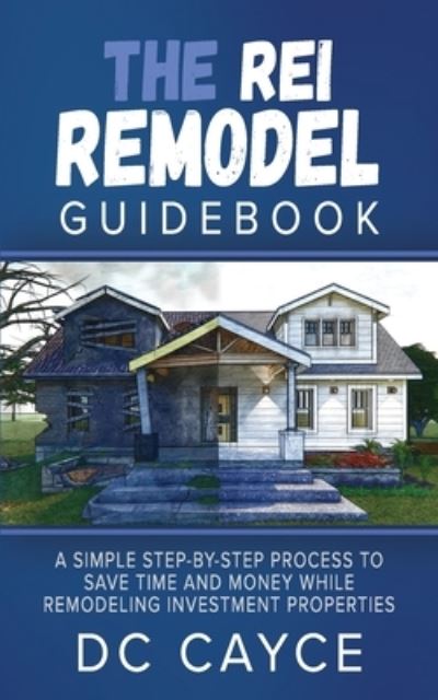 The REI Remodel Guidebook: A Simple Step-By-Step Process to Save Time and Money While Remodeling Investment Properties - D C Cayce - Książki - High Bridge Books - 9781954943186 - 7 czerwca 2021