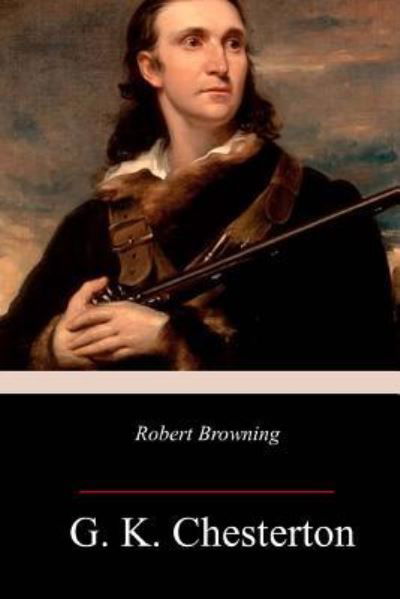 Robert Browning - G. K. Chesterton - Books - CreateSpace Independent Publishing Platf - 9781986061186 - March 6, 2018