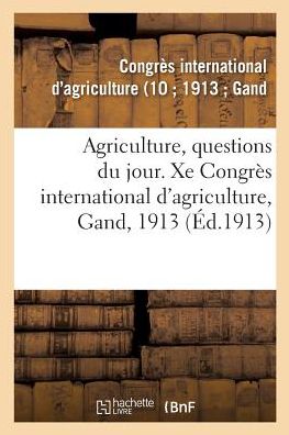 Cover for Congrès International d'Agriculture · Agriculture, Questions Du Jour. Xe Congres International d'Agriculture, Gand, 1913 (Pocketbok) (2018)