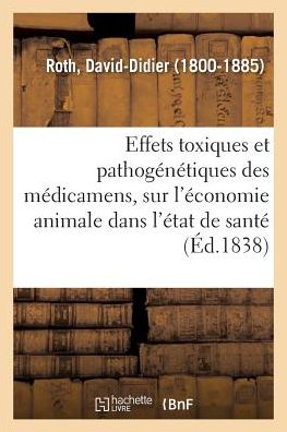 Cover for David-Didier Roth · Effets Toxiques Et Pathogenetiques Des Medicamens, Sur l'Economie Animale Dans l'Etat de Sante (Paperback Book) (2018)