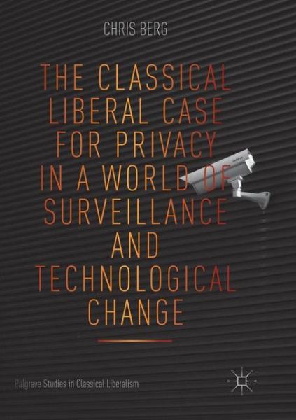 Cover for Chris Berg · The Classical Liberal Case for Privacy in a World of Surveillance and Technological Change - Palgrave Studies in Classical Liberalism (Pocketbok) [Softcover reprint of the original 1st ed. 2018 edition] (2018)