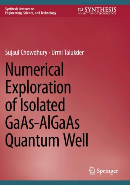 Numerical Exploration of Isolated GaAs-AlGaAs Quantum Well - Synthesis Lectures on Engineering, Science, and Technology - Sujaul Chowdhury - Kirjat - Springer International Publishing AG - 9783031538186 - torstai 24. huhtikuuta 2025