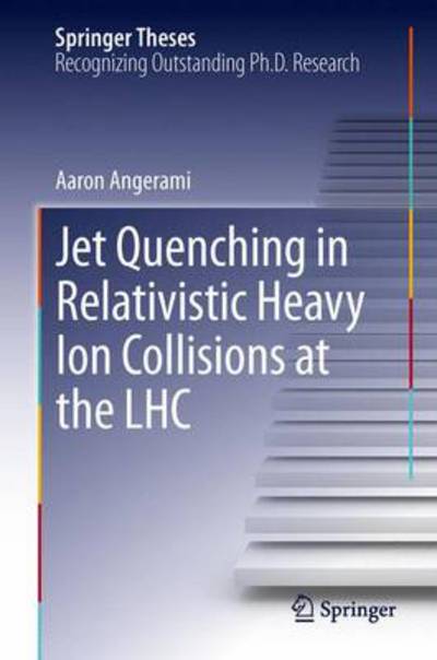 Cover for Aaron Angerami · Jet Quenching in Relativistic Heavy Ion Collisions at the LHC - Springer Theses (Hardcover Book) [2014 edition] (2013)