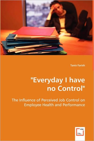 Cover for Tanis Farish · Everyday I Have No Control&quot; &quot;: the Influence of Percieved Job Control on Employee Health and Performance (Pocketbok) (2008)