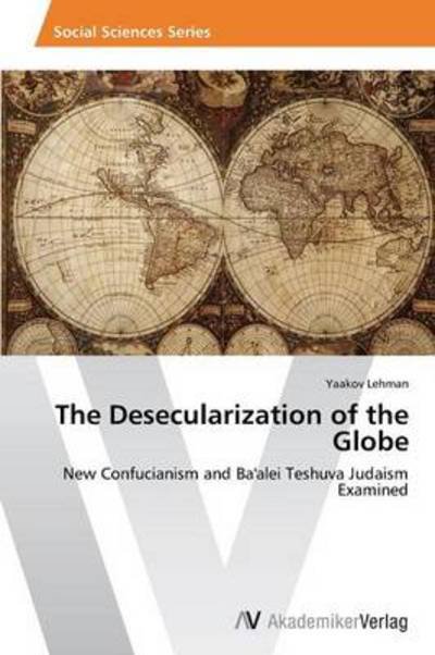 Cover for Yaakov Lehman · The Desecularization of the Globe: New Confucianism and Ba'alei Teshuva Judaism Examined (Paperback Bog) (2013)