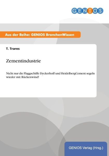 Cover for T Trares · Zementindustrie: Nicht nur die Flaggschiffe Dyckerhoff und HeidelbergCement segeln wieder mit Ruckenwind! (Paperback Book) (2015)