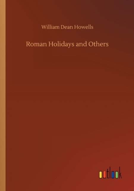 Roman Holidays and Others - William Dean Howells - Bøker - Outlook Verlag - 9783752303186 - 16. juli 2020