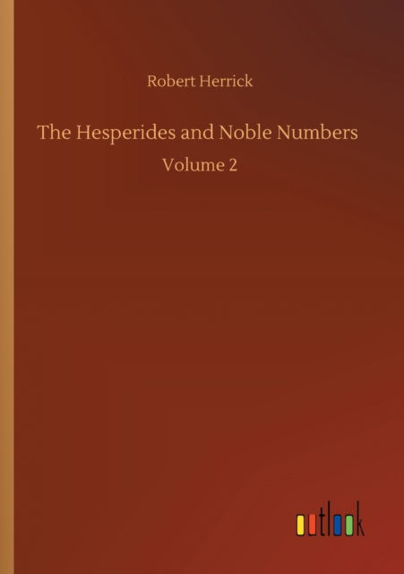 The Hesperides and Noble Numbers: Volume 2 - Robert Herrick - Livres - Outlook Verlag - 9783752316186 - 17 juillet 2020