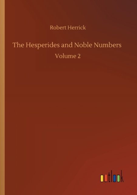 The Hesperides and Noble Numbers: Volume 2 - Robert Herrick - Bøger - Outlook Verlag - 9783752316186 - 17. juli 2020