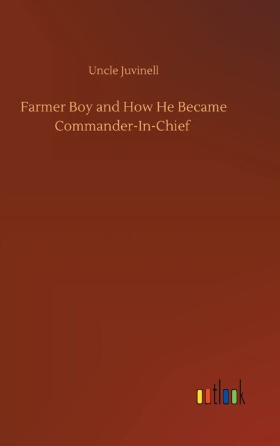 Farmer Boy and How He Became Commander-In-Chief - Uncle Juvinell - Bøger - Outlook Verlag - 9783752374186 - 30. juli 2020
