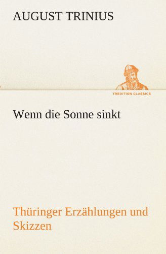 Wenn Die Sonne Sinkt: Thüringer Erzählungen Und Skizzen (Tredition Classics) (German Edition) - August Trinius - Books - tredition - 9783842419186 - April 20, 2012