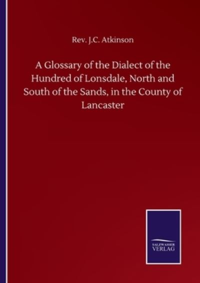 Cover for REV J C Atkinson · A Glossary of the Dialect of the Hundred of Lonsdale, North and South of the Sands, in the County of Lancaster (Paperback Book) (2020)