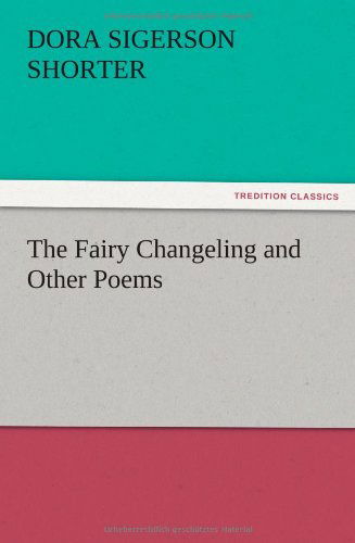 The Fairy Changeling and Other Poems - Dora Sigerson Shorter - Books - TREDITION CLASSICS - 9783847216186 - December 14, 2012