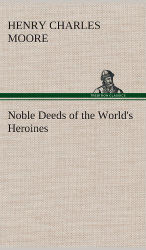 Cover for Henry Charles Moore · Noble Deeds of the World's Heroines (Hardcover Book) (2013)