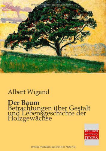 Der Baum: Betrachtungen Über Gestalt Und Lebensgeschichte Der Holzgewächse - Albert Wigand - Books - Bremen University Press - 9783955621186 - February 26, 2013