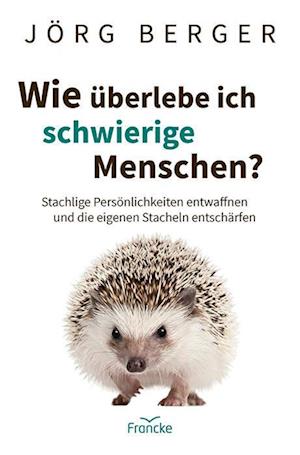 Cover for Jörg Berger · Wie überlebe ich schwierige Menschen?: Stachlige Persönlichkeiten entwaffnen und die eigenen Stacheln entschärfen (Book) (2024)