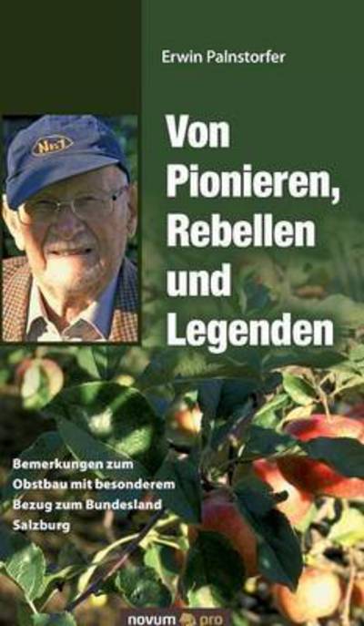 Cover for Erwin Palnstorfer · Von Pionieren, Rebellen und Legenden: Bemerkungen zum Obstbau mit besonderem Bezug zum Bundesland Salzburg (Hardcover Book) (2016)