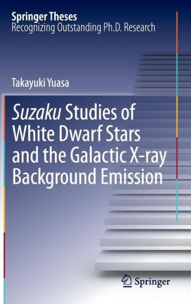Cover for Takayuki Yuasa · Suzaku Studies of White Dwarf Stars and the Galactic X-ray Background Emission - Springer Theses (Hardcover Book) [2013 edition] (2013)