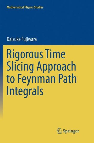 Cover for Daisuke Fujiwara · Rigorous Time Slicing Approach to Feynman Path Integrals - Mathematical Physics Studies (Paperback Book) [Softcover reprint of the original 1st ed. 2017 edition] (2018)