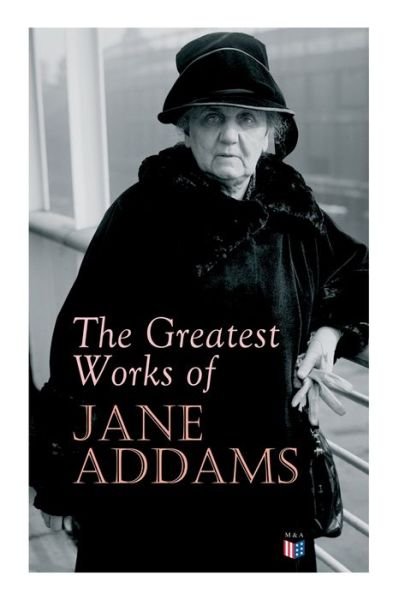Cover for Jane Addams · The Greatest Works of Jane Addams: Democracy and Social Ethics, The Spirit of Youth and the City Streets, A New Conscience and An Ancient Evil, Why Women Should Vote, Belated Industry, Twenty Years at Hull-House (Pocketbok) (2019)
