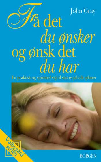 Valbygård-serien: Få det du ønsker og ønsk det du har - John Gray - Books - Borgen - 9788721030186 - April 13, 2007