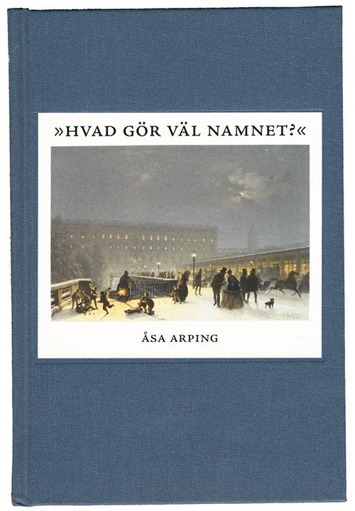 Cover for Arping Åsa · &quot;Hvad gör väl namnet?&quot; : anonymitet och varumärkesbyggande i svensk litteraturkritik 1820-1850 (Bound Book) (2013)