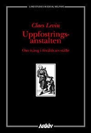 Cover for Claes Levin · Lund studies in social welfare: Uppfostringsanstalten : om tvång i föräldrars ställe (Buch) (1998)