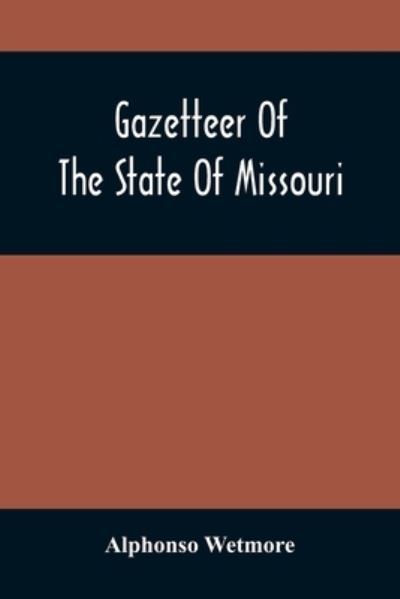 Cover for Alphonso Wetmore · Gazetteer Of The State Of Missouri. With A Map Of The State From The Office Of The Survey Or General, Including The Latest Additions And Surveys To Which Is Added An Appendix, Containing Frontier Sketches, And Illustrations Of Indan Character. With A Fron (Paperback Book) (2021)