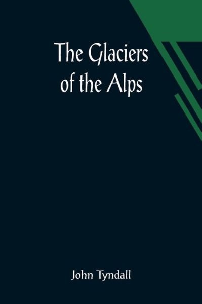 Cover for John Tyndall · The Glaciers of the Alps; Being a narrative of excursions and ascents, an account of the origin and phenomena of glaciers and an exposition of the physical principles to which they are related (Paperback Book) (2021)