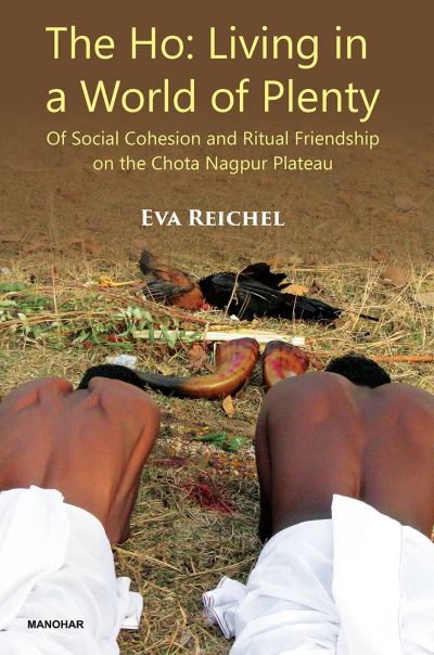 Cover for Eva Reichel · The Ho: Living in a World of Plenty, Of Social Cohesion and Ritual Friendship on the Chota Nagpur Plateau (Hardcover Book) (2023)