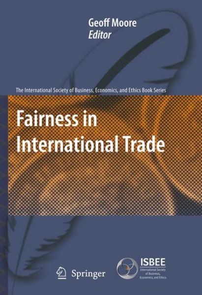 Fairness in International Trade - The International Society of Business, Economics, and Ethics Book Series - Geoff Moore - Bøker - Springer - 9789400732186 - 28. juni 2012