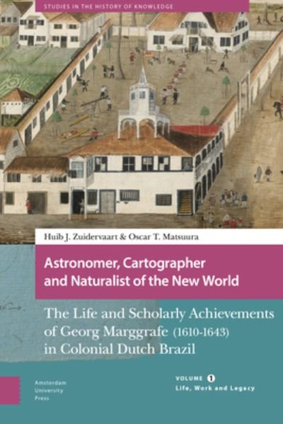 Huib Zuidervaart · Astronomer, Cartographer and Naturalist of the New World: The Life and Scholarly Achievements of Georg Marggrafe (1610-1643) in Colonial Dutch Brazil. Volume 1: Life, Work and Legacy - Studies in the History of Knowledge (Hardcover Book) (2022)