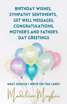 Cover for Madeleine Mayfair · Birthday Wishes, Sympathy Sentiments, Get Well Messages, Congratulations, Mother's and Father's Day Greetings - What Should I Write on This Card? (Paperback Book) (2016)