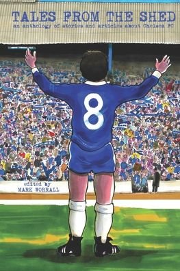 Tales From The Shed: an anthology of stories and articles about Chelsea FC - Mark Worrall - Boeken - Independently Published - 9798423733186 - 4 maart 2022