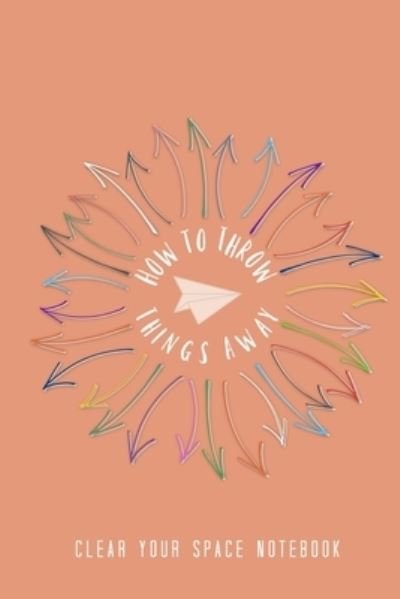 Cover for Bex Beltran · How to Throw Things Away: Clear Your Space Notebook (Pocketbok) (2021)