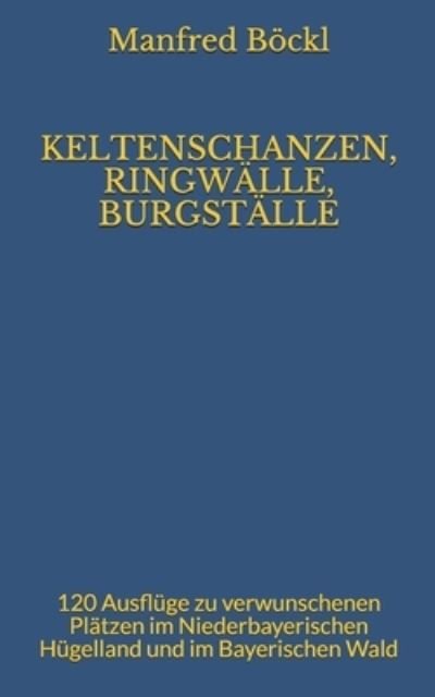 Cover for Manfred Boeckl · Keltenschanzen, Ringwalle, Burgstalle: 120 Ausfluge zu verwunschenen Platzen im Niederbayerischen Hugelland und im Bayerischen Wald (Pocketbok) (2020)