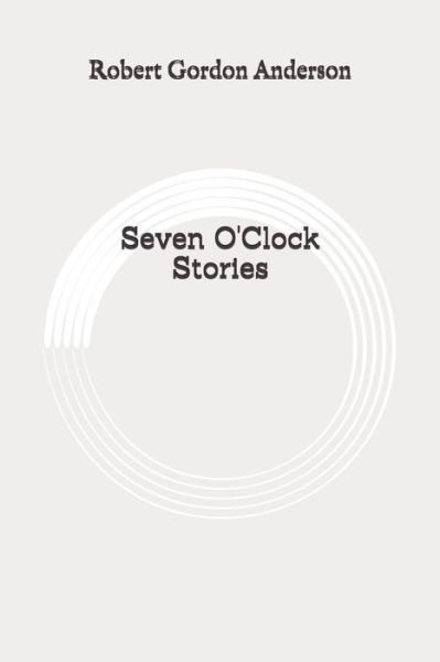 Seven O'Clock Stories - Robert Gordon Anderson - Books - Independently Published - 9798647937186 - June 5, 2020