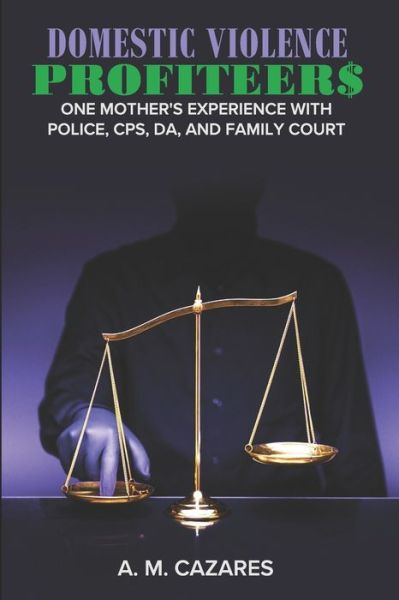 Cover for A M Cazares · Domestic Violence Profiteer$: One Mother's Experience with Police, CPS, DA and Family Court (Paperback Book) (2020)