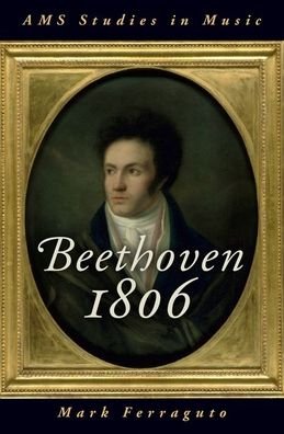 Ferraguto, Mark (Assistant Professor of Musicology, Assistant Professor of Musicology, School of Music, Penn State University) · Beethoven 1806 - AMS Studies in Music (Hardcover Book) (2019)