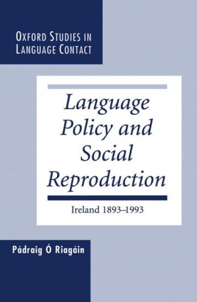 Cover for O Riagain, Padraig (Research Professor in the Sociology of Language, Research Professor in the Sociology of Language, Institiuid Teangeolaiochta Eireann (The Linguistics Institute of Ireland)) · Language Policy and Social Reproduction: Ireland 1893-1993 - Oxford Studies in Language Contact (Hardcover Book) (1997)