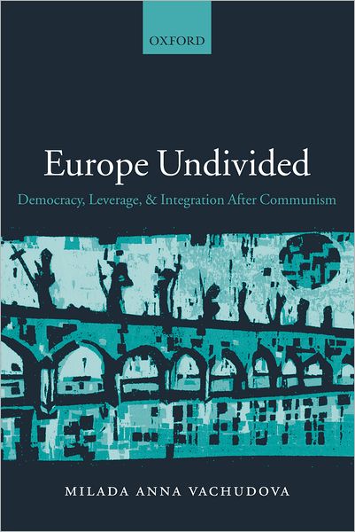 Cover for Vachudova, Milada Anna (, Assistant Professor of Political Science, University of North Carolina at Chapel Hill) · Europe Undivided: Democracy, Leverage, and Integration After Communism (Hardcover Book) (2005)