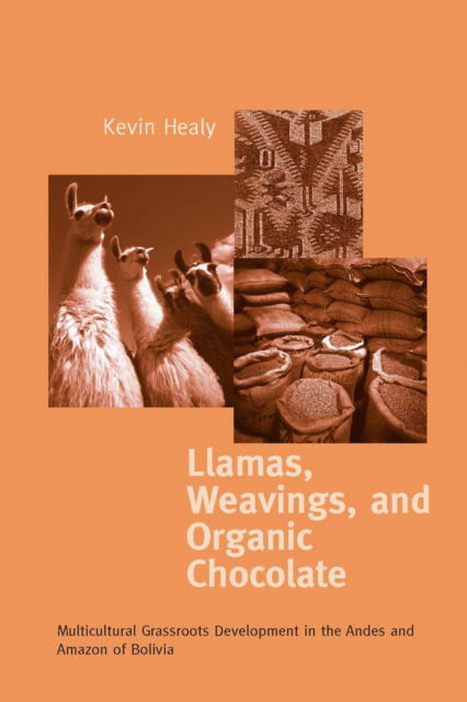 Llamas, Weavings, and Organic Chocolate: Multicultural Grassroots Development in the Andes and Amazon of Bolivia - Kellogg Institute Series on Democracy and Development - Kevin Healy - Books - University of Notre Dame Press - 9780268088187 - April 15, 2017