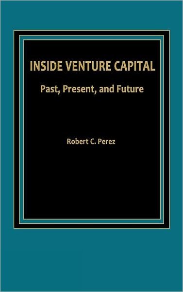 Inside Venture Capital: Past, Present, and Future - Robert C. Perez - Bøger - ABC-CLIO - 9780275921187 - 22. april 1986