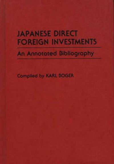 Cover for Karl Boger · Japanese Direct Foreign Investments: An Annotated Bibliography - Bibliographies and Indexes in Economics and Economic History (Hardcover Book) [Annotated edition] (1989)