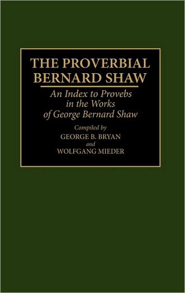 Cover for George B Bryan · The Proverbial Bernard Shaw: An Index to Proverbs in the Works of George Bernard Shaw - Bibliographies and Indexes in World Literature (Hardcover Book) (1994)