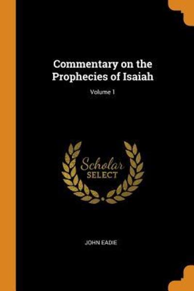 Commentary on the Prophecies of Isaiah; Volume 1 - John Eadie - Książki - Franklin Classics Trade Press - 9780344502187 - 30 października 2018