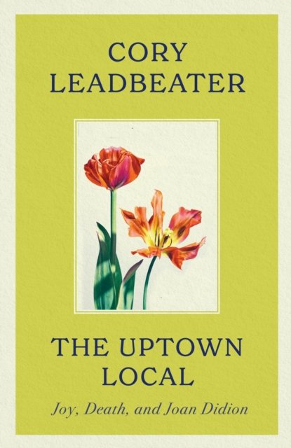 Cover for Cory Leadbeater · The Uptown Local: Joy, Death, and Joan Didion (Paperback Bog) (2024)